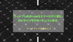 ワードプレスの1dayセミナーに行く前に。オンラインでサポートしています。