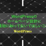 WordPressのホームページ設計に最初に知っておいてほしいこと!