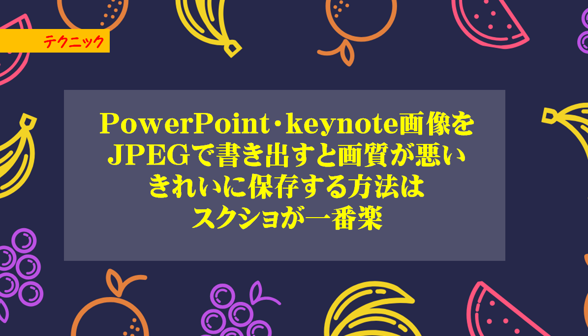 PowerPoint・keynote画像をJPEGで書き出すと画質が悪くなるので、きれいに保存する方法はスクショが一番楽