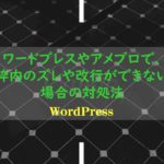 ワードプレスやアメブロで、枠内のズレや改行ができない場合の対処法