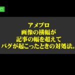 アメブロの画像の横幅が記事の幅を超えてバグが起こったときの対処法。CSSの貼り付けの解決策