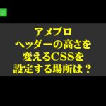 アメブロのヘッダーの高さを変えるCSSを設定する場所は?