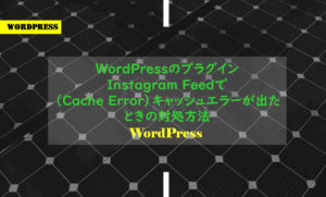 WordPressのプラグインInstagram Feedで(Cache Error)キャッシュエラーが出たときの対処方法