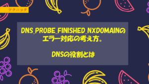 DNS_PROBE_FINISHED_NXDOMAINのエラー対応の考え方。DNSの役割とは