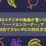 OBSスタジオの画面が重い!「ハードエンコーダー」で対応できないPCの対応方法