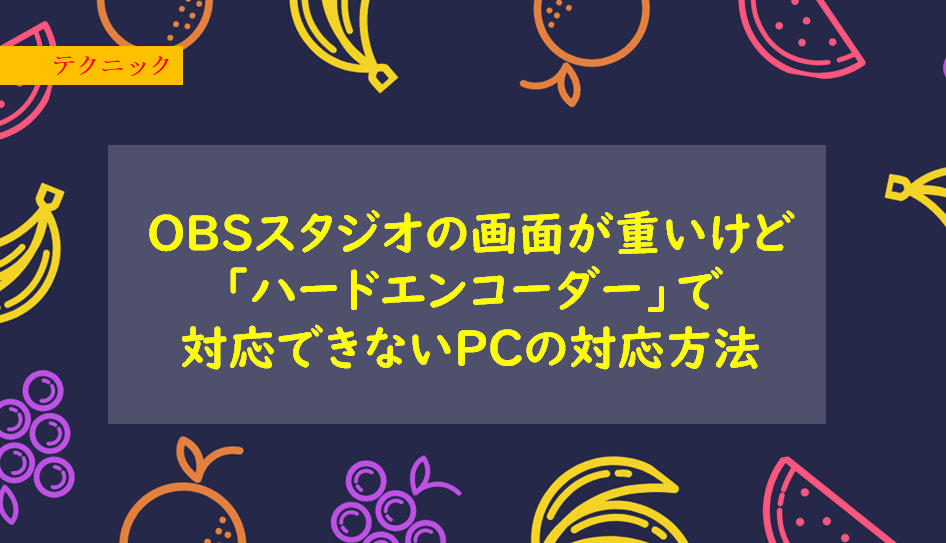 OBSスタジオの画面が重い!「ハードエンコーダー」で対応できないPCの対応方法